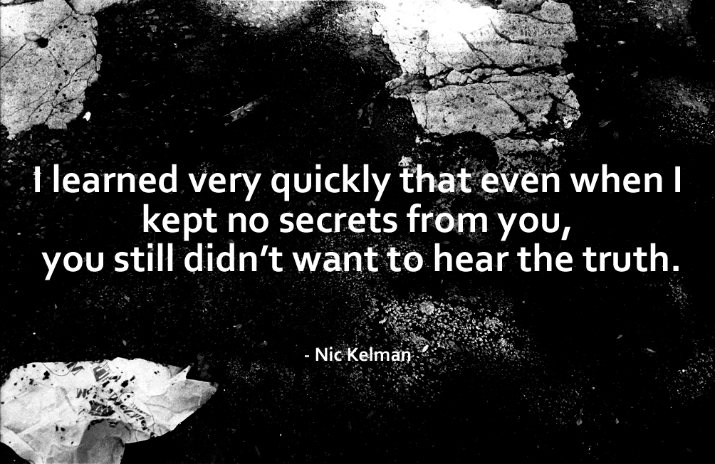 I Learned Very Quickly That Even When I Kept No Secrets From You, You Still Didn’t Want To Hear The Truth - Nic Kelman