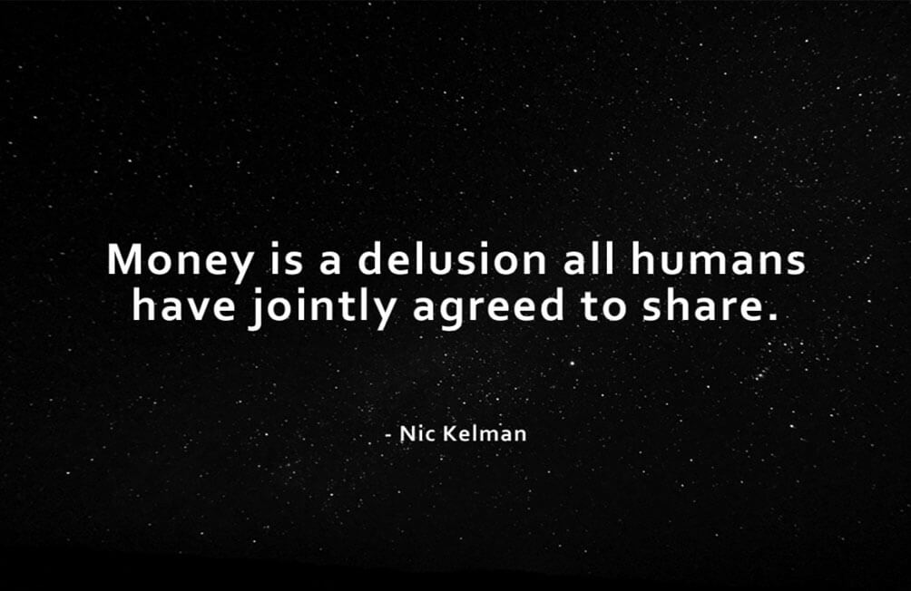 Money Is A Delusion All Humans Have Jointly Agreed To Share - Nic Kelman